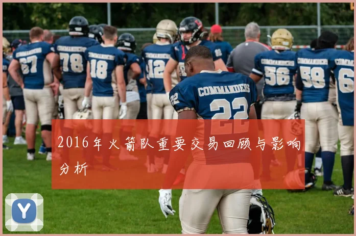 2016年火箭队重要交易回顾与影响分析