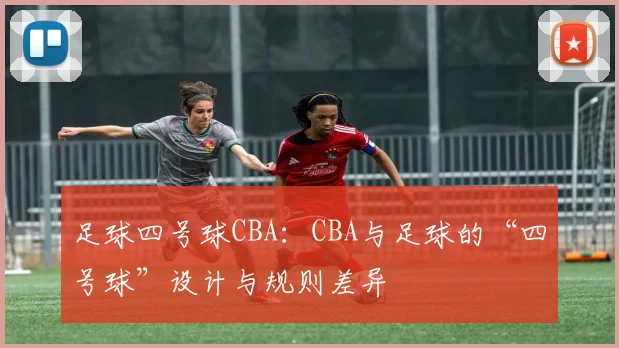 足球四号球CBA：CBA与足球的“四号球”设计与规则差异