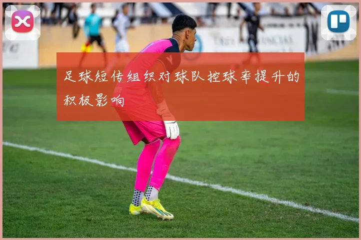 足球短传组织对球队控球率提升的积极影响
