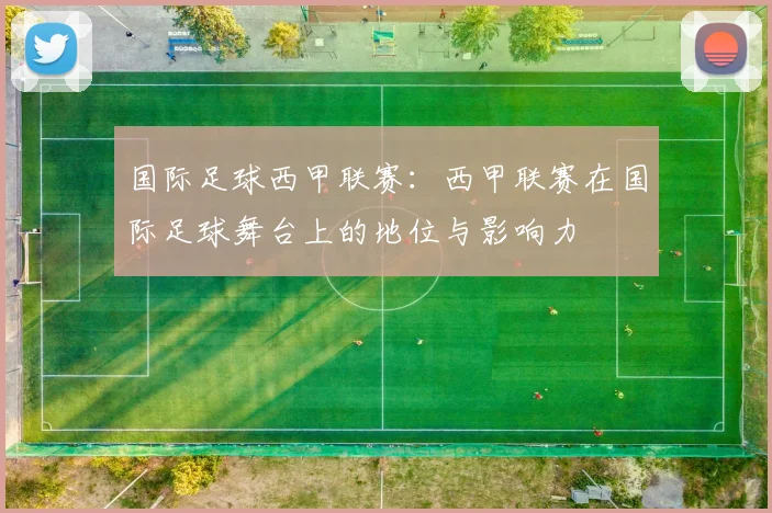 国际足球西甲联赛：西甲联赛在国际足球舞台上的地位与影响力