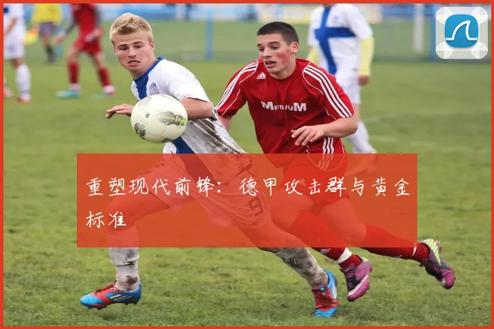 重塑现代前锋：德甲攻击群与黄金标准